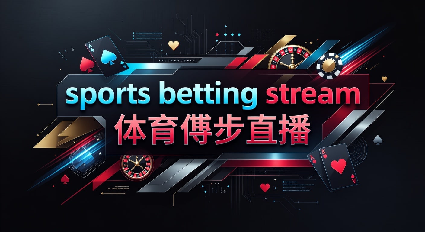 sports betting stream 体育博彩直播：实时观赛与判断框架